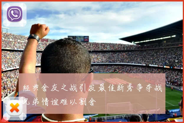 经典舍友之战引发最佳新秀争夺战兄弟情谊难以割舍