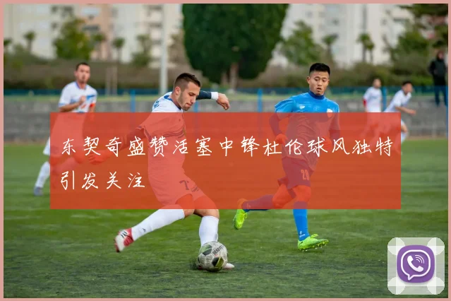 东契奇盛赞活塞中锋杜伦球风独特引发关注