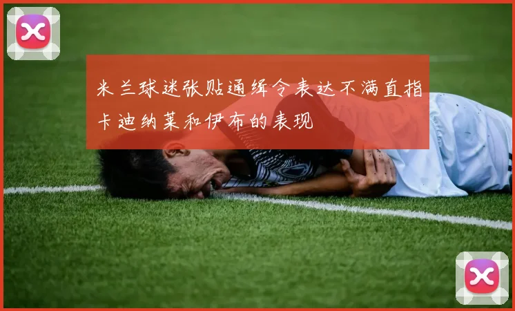 米兰球迷张贴通缉令表达不满直指卡迪纳莱和伊布的表现
