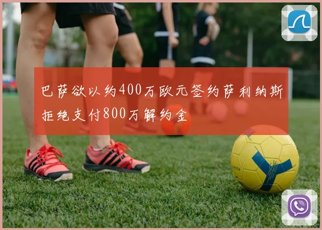 巴萨欲以约400万欧元签约萨利纳斯拒绝支付800万解约金