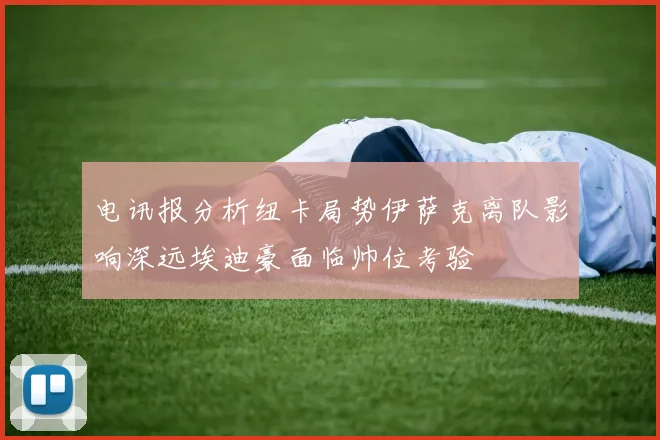 电讯报分析纽卡局势伊萨克离队影响深远埃迪豪面临帅位考验