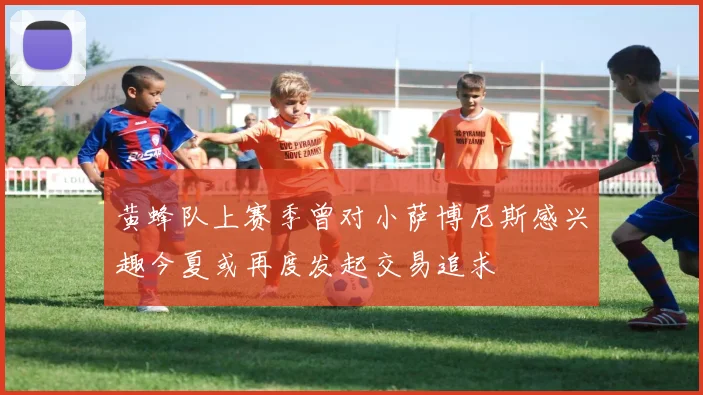 黄蜂队上赛季曾对小萨博尼斯感兴趣今夏或再度发起交易追求