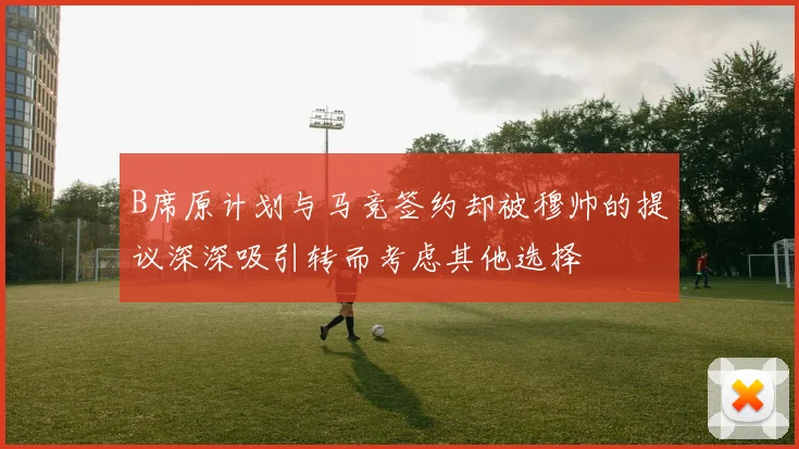 B席原计划与马竞签约却被穆帅的提议深深吸引转而考虑其他选择